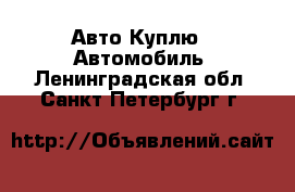 Авто Куплю - Автомобиль. Ленинградская обл.,Санкт-Петербург г.